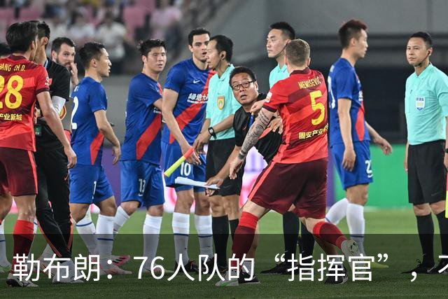 勒布朗：76人队的“指挥官”，不是光靠得分来统治
